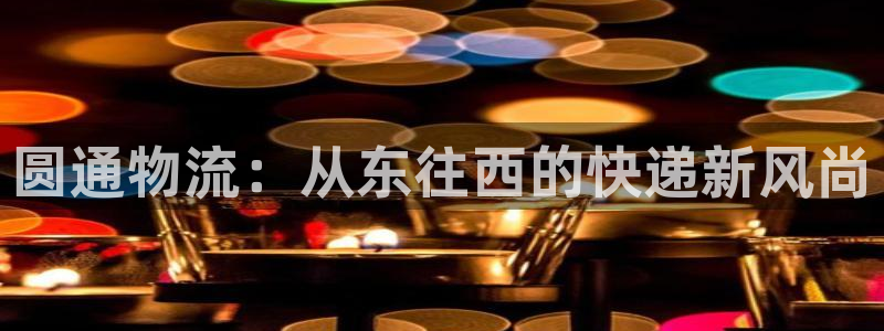 狗子28登录流程：圆通物流：从东往西的快递新风尚